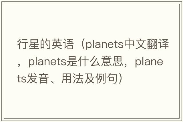 行星的英語(yǔ)（planets中文翻譯，planets是什么意思，planets發(fā)音、用法及例句）