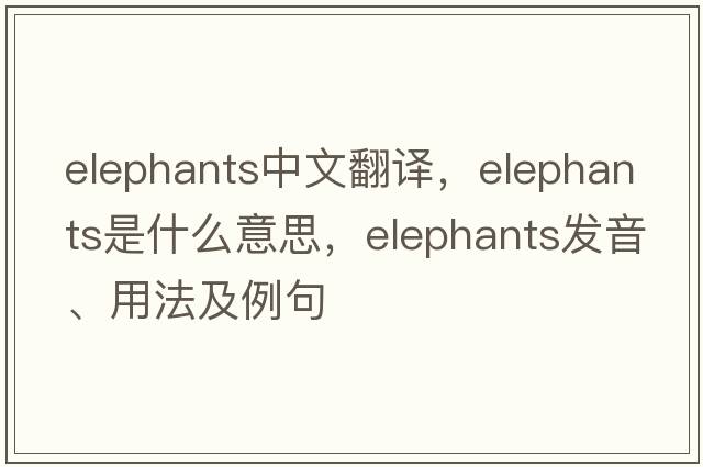 elephants中文翻譯，elephants是什么意思，elephants發(fā)音、用法及例句