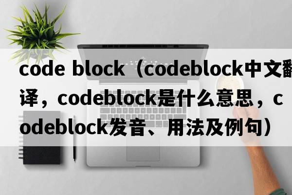 code block（codeblock中文翻譯，codeblock是什么意思，codeblock發(fā)音、用法及例句）