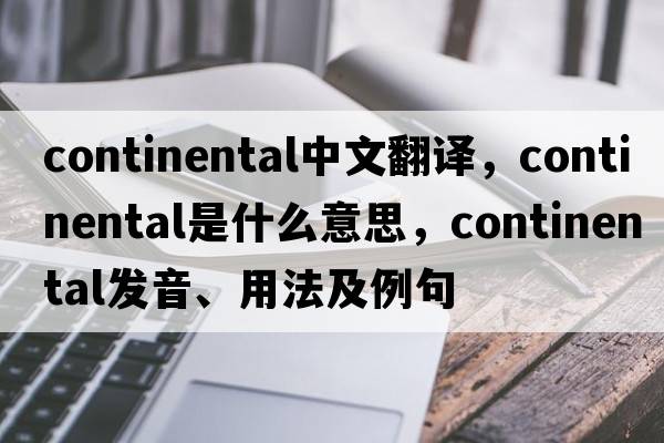 continental中文翻譯，continental是什么意思，continental發(fā)音、用法及例句