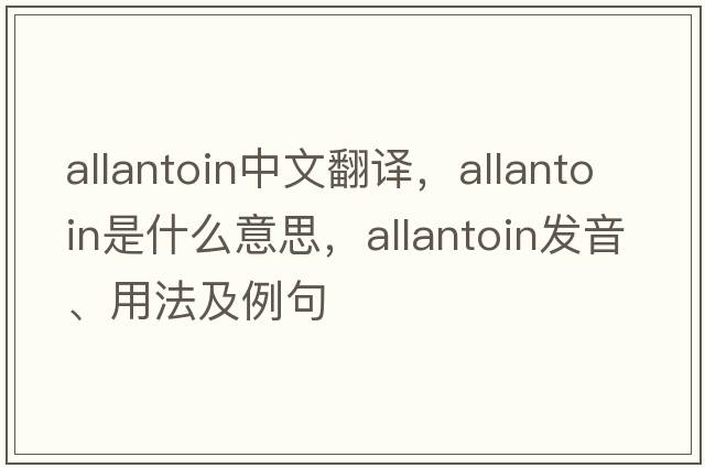 allantoin中文翻譯，allantoin是什么意思，allantoin發(fā)音、用法及例句