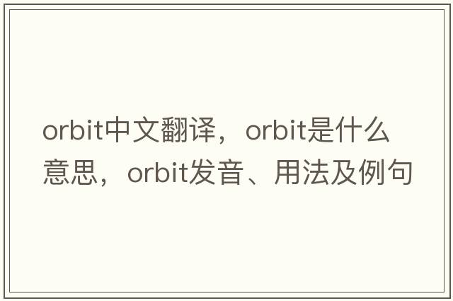 orbit中文翻譯，orbit是什么意思，orbit發(fā)音、用法及例句