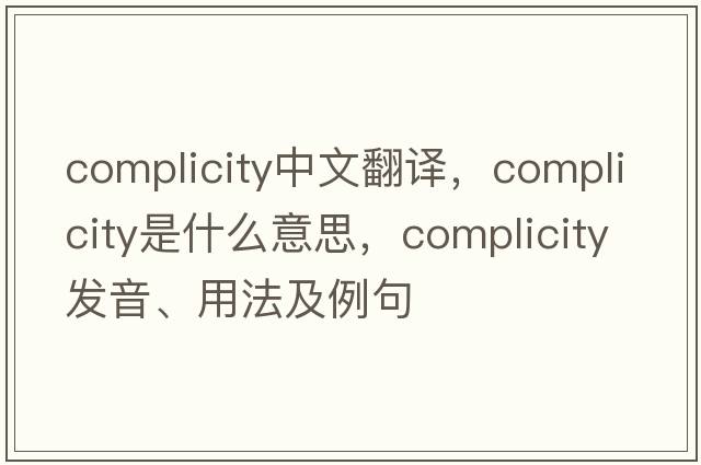 complicity中文翻譯，complicity是什么意思，complicity發(fā)音、用法及例句