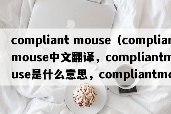 compliant mouse（compliantmouse中文翻譯，compliantmouse是什么意思，compliantmouse發(fā)音、用法及例句）