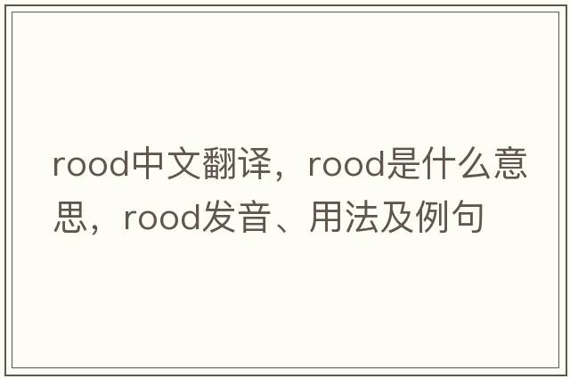 rood中文翻譯，rood是什么意思，rood發(fā)音、用法及例句