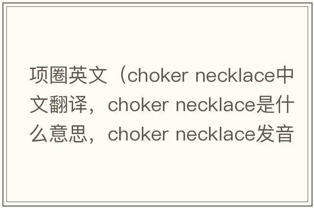 項圈英文（choker necklace中文翻譯，choker necklace是什么意思，choker necklace發(fā)音、用法及例句）