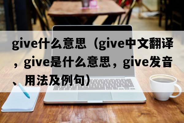 give什么意思（give中文翻譯，give是什么意思，give發(fā)音、用法及例句）