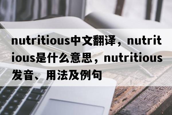 nutritious中文翻譯，nutritious是什么意思，nutritious發(fā)音、用法及例句