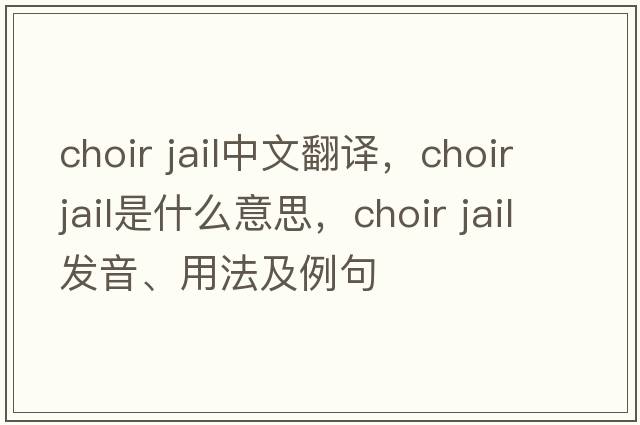 choir jail中文翻譯，choir jail是什么意思，choir jail發(fā)音、用法及例句