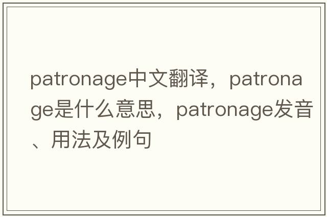patronage中文翻譯，patronage是什么意思，patronage發(fā)音、用法及例句