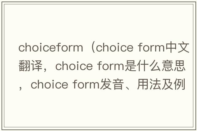 choiceform（choice form中文翻譯，choice form是什么意思，choice form發(fā)音、用法及例句）