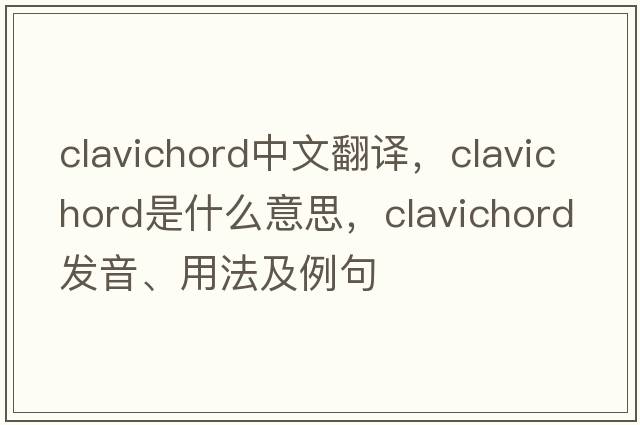 clavichord中文翻譯，clavichord是什么意思，clavichord發(fā)音、用法及例句