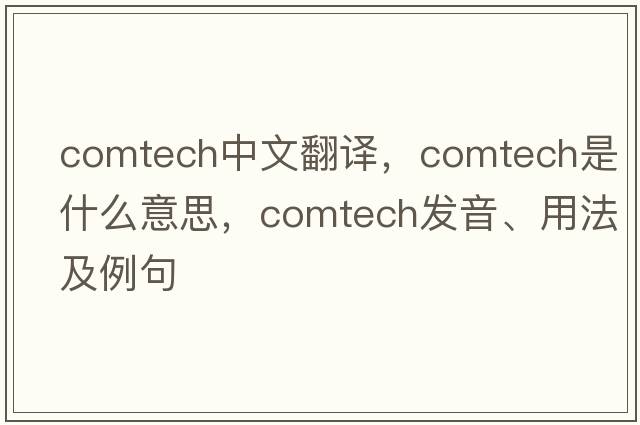 comtech中文翻譯，comtech是什么意思，comtech發(fā)音、用法及例句