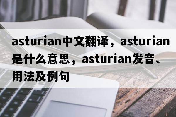 Asturian中文翻譯，Asturian是什么意思，Asturian發(fā)音、用法及例句