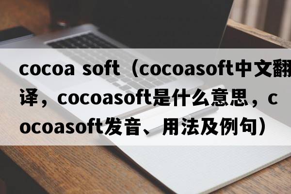 cocoa soft（cocoasoft中文翻譯，cocoasoft是什么意思，cocoasoft發(fā)音、用法及例句）
