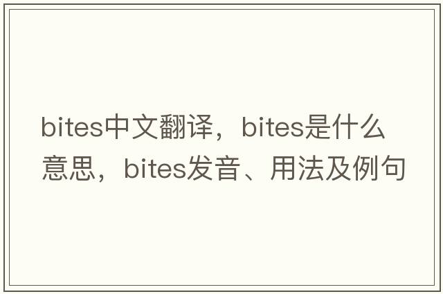 bites中文翻譯，bites是什么意思，bites發(fā)音、用法及例句