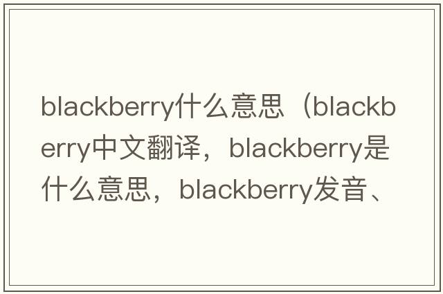 blackberry什么意思（blackberry中文翻譯，blackberry是什么意思，blackberry發(fā)音、用法及例句）