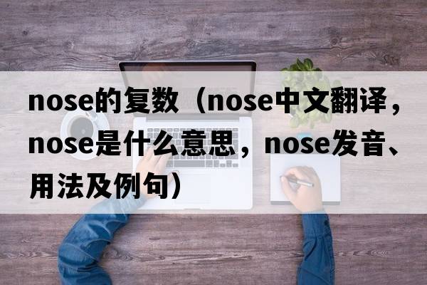 nose的復數（nose中文翻譯，nose是什么意思，nose發(fā)音、用法及例句）