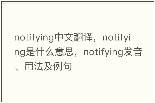 notifying中文翻譯，notifying是什么意思，notifying發(fā)音、用法及例句