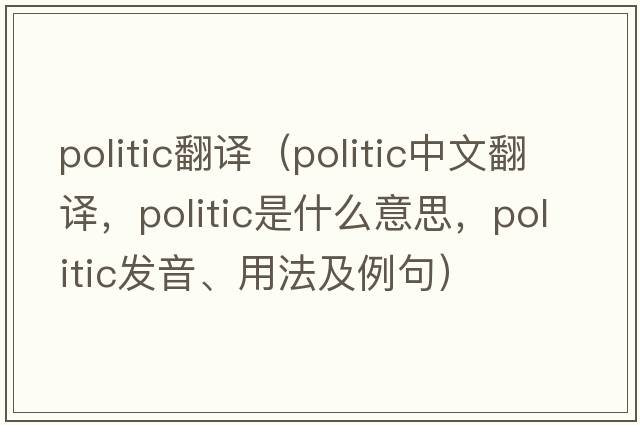 politic翻譯（politic中文翻譯，politic是什么意思，politic發(fā)音、用法及例句）