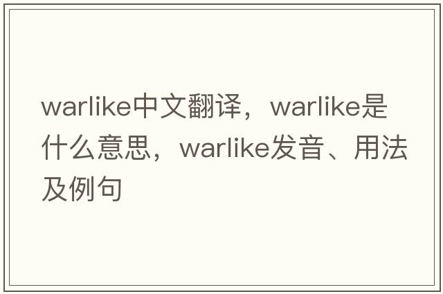 warlike中文翻譯，warlike是什么意思，warlike發(fā)音、用法及例句