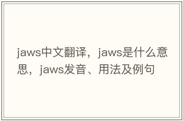 jaws中文翻譯，jaws是什么意思，jaws發(fā)音、用法及例句