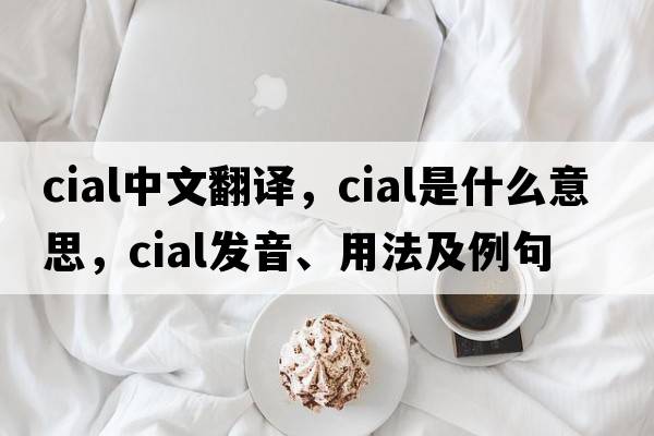 cial中文翻譯，cial是什么意思，cial發(fā)音、用法及例句