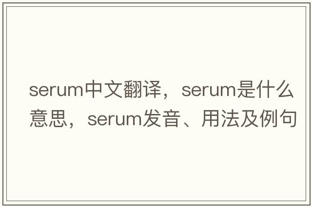 serum中文翻譯，serum是什么意思，serum發(fā)音、用法及例句