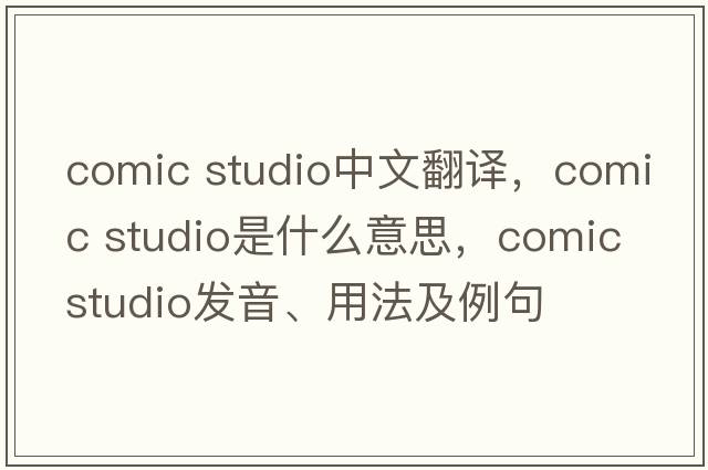 comic studio中文翻譯，comic studio是什么意思，comic studio發(fā)音、用法及例句