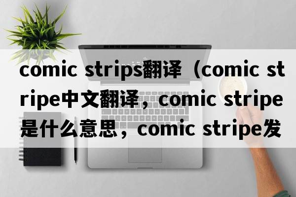 comic strips翻譯（comic stripe中文翻譯，comic stripe是什么意思，comic stripe發(fā)音、用法及例句）