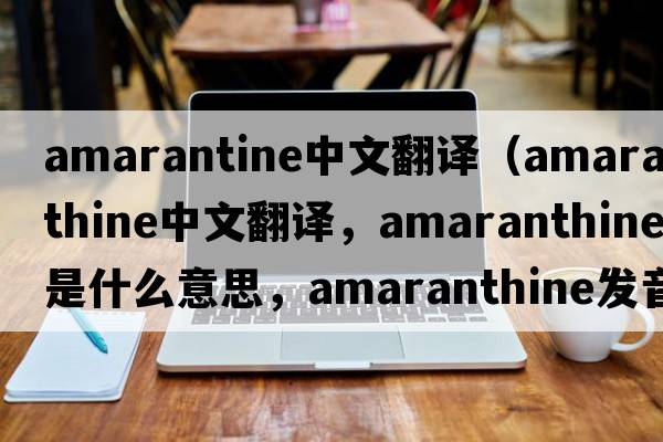 amarantine中文翻譯（amaranthine中文翻譯，amaranthine是什么意思，amaranthine發(fā)音、用法及例句）