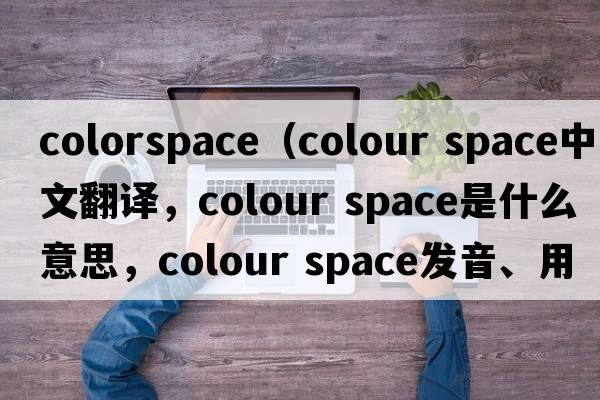 colorspace（colour space中文翻譯，colour space是什么意思，colour space發(fā)音、用法及例句）