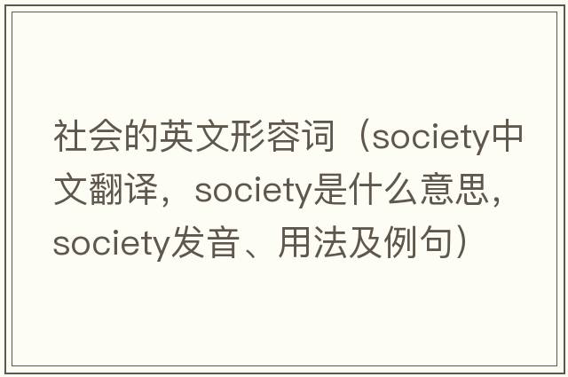 社會(huì )的英文形容詞（society中文翻譯，society是什么意思，society發(fā)音、用法及例句）