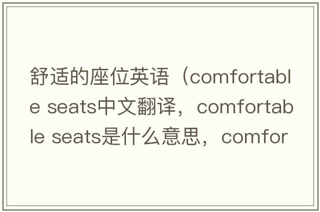 舒適的座位英語(yǔ)（comfortable seats中文翻譯，comfortable seats是什么意思，comfortable seats發(fā)音、用法及例句）