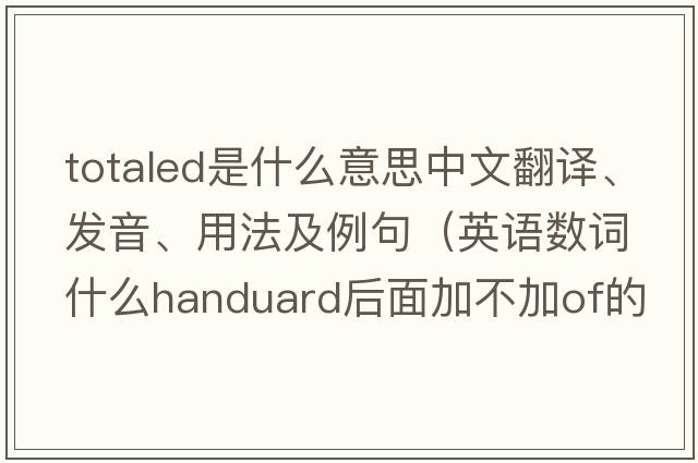 totaled是什么意思中文翻譯、發(fā)音、用法及例句（英語(yǔ)數詞什么handuard后面加不加of的用法？）