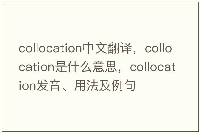 collocation中文翻譯，collocation是什么意思，collocation發(fā)音、用法及例句