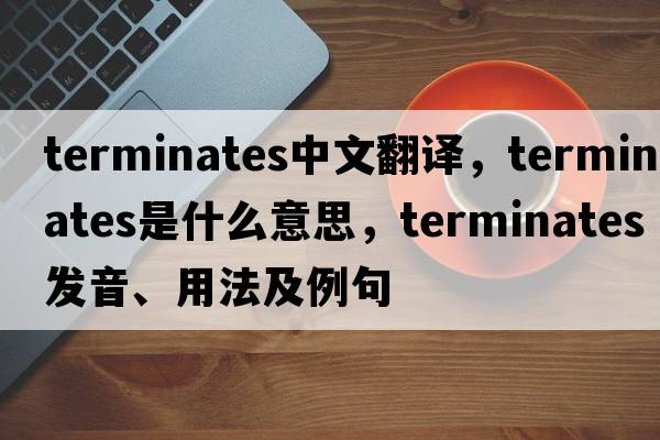 terminates中文翻譯，terminates是什么意思，terminates發(fā)音、用法及例句