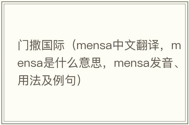 門(mén)撒國際（mensa中文翻譯，mensa是什么意思，mensa發(fā)音、用法及例句）