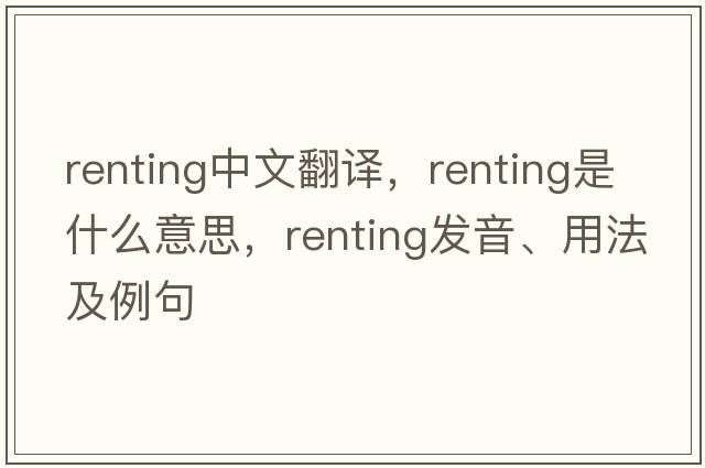 renting中文翻譯，renting是什么意思，renting發(fā)音、用法及例句
