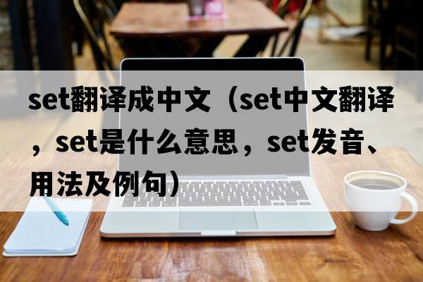 Set翻譯成中文（set中文翻譯，set是什么意思，set發(fā)音、用法及例句）