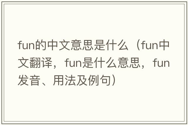fun的中文意思是什么（fun中文翻譯，fun是什么意思，fun發(fā)音、用法及例句）