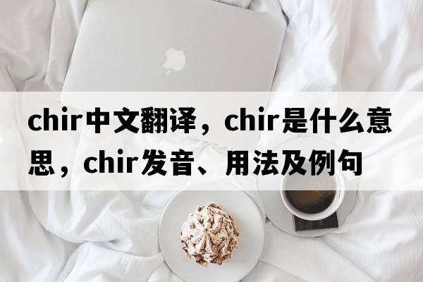 chir中文翻譯，chir是什么意思，chir發(fā)音、用法及例句