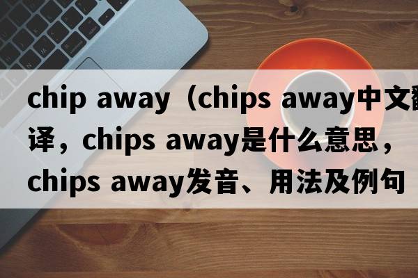 chip away（chips away中文翻譯，chips away是什么意思，chips away發(fā)音、用法及例句）
