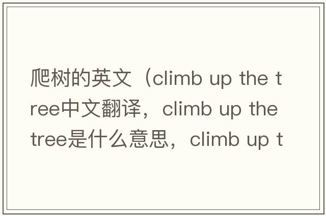 爬樹(shù)的英文（climb up the tree中文翻譯，climb up the tree是什么意思，climb up the tree發(fā)音、用法及例句）