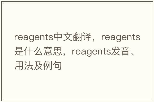 reagents中文翻譯，reagents是什么意思，reagents發(fā)音、用法及例句