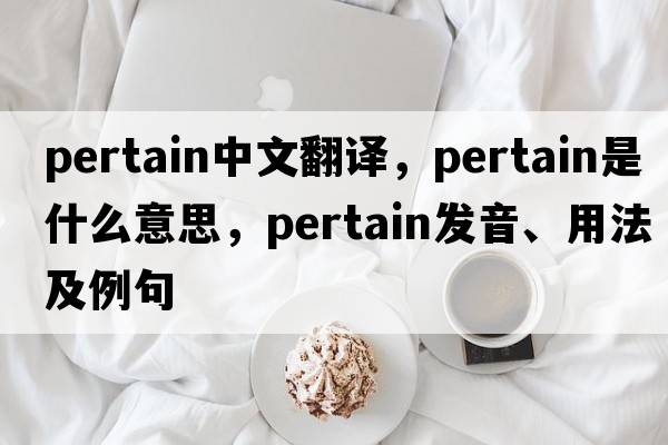 pertain中文翻譯，pertain是什么意思，pertain發(fā)音、用法及例句