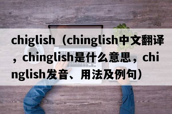 chiglish（chinglish中文翻譯，chinglish是什么意思，chinglish發(fā)音、用法及例句）