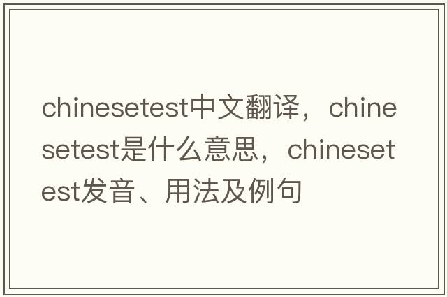 chinesetest中文翻譯，chinesetest是什么意思，chinesetest發(fā)音、用法及例句