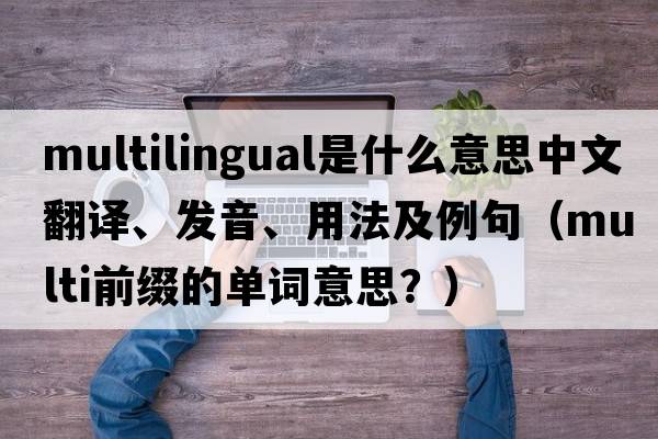 multilingual是什么意思中文翻譯、發(fā)音、用法及例句（multi前綴的單詞意思？）