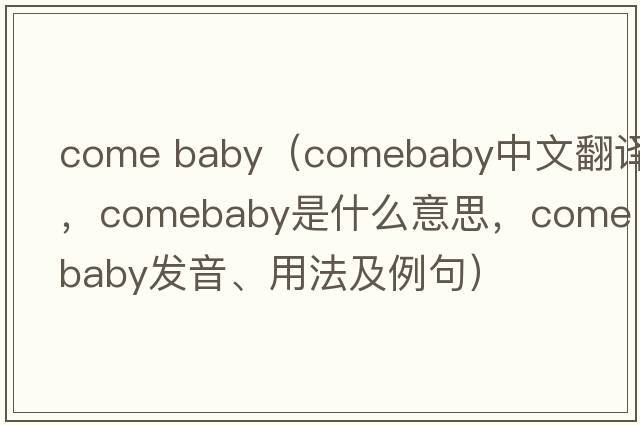 come baby（comebaby中文翻譯，comebaby是什么意思，comebaby發(fā)音、用法及例句）